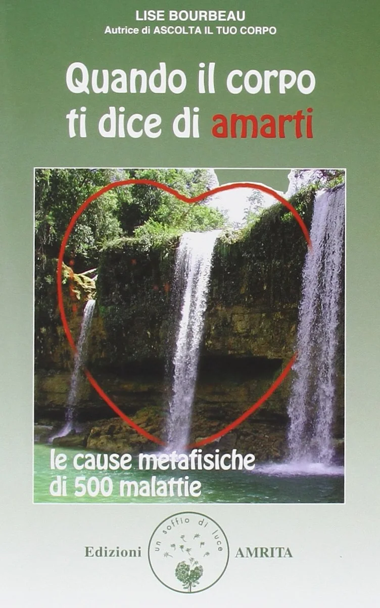 Quando il corpo ti dice di amarti. Le cause metafisiche di 500 malattie